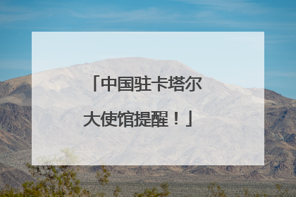 中国驻卡塔尔大使馆提醒！