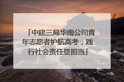 中建三局华南公司青年志愿者护航高考，践行社会责任显担当