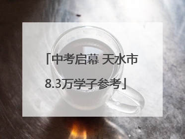 中考启幕 天水市8.3万学子参考