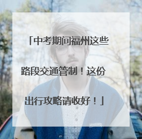 中考期间福州这些路段交通管制！这份出行攻略请收好！