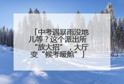 中考遇暴雨没地儿等？这个派出所“放大招”，大厅变“候考暖舱”