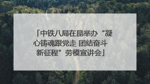 中铁八局在昆举办“凝心铸魂跟党走 团结奋斗新征程”劳模宣讲会