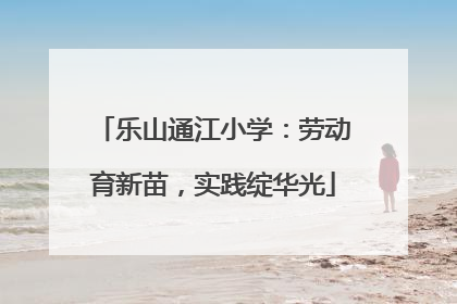 乐山通江小学：劳动育新苗，实践绽华光