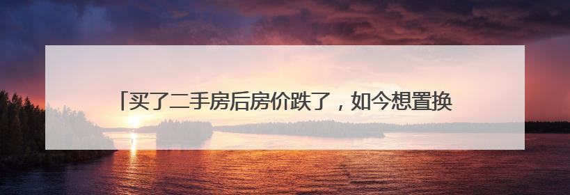 买了二手房后房价跌了，如今想置换，新房却涨价了｜100个买房故事