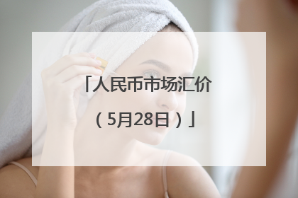 人民币市场汇价（5月28日）