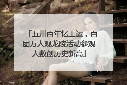 五卅百年忆工运，百团万人观龙陵活动参观人数创历史新高