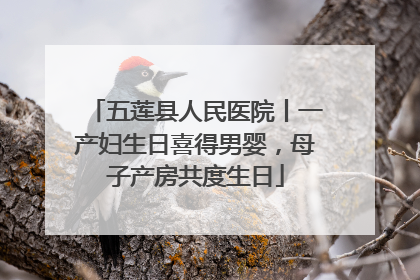五莲县人民医院丨一产妇生日喜得男婴，母子产房共度生日
