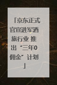京东正式官宣进军酒旅行业 推出“三年0佣金”计划