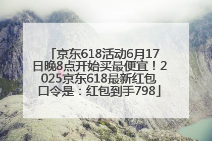 京东618活动6月17日晚8点开始买最便宜！2025京东618最新红包口令是：红包到手798