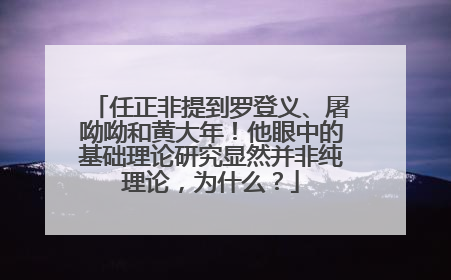 任正非提到罗登义、屠呦呦和黄大年！他眼中的基础理论研究显然并非纯理论，为什么？