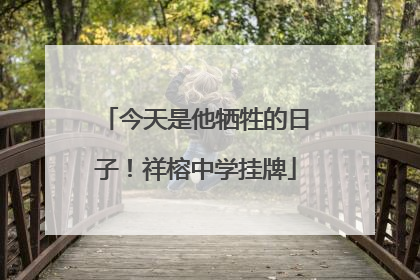 今天是他牺牲的日子！祥榕中学挂牌