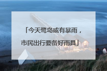 今天鹭岛或有暴雨，市民出行要备好雨具