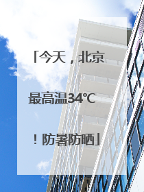 今天，北京最高温34℃！防暑防晒