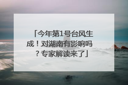 今年第1号台风生成！对湖南有影响吗？专家解读来了