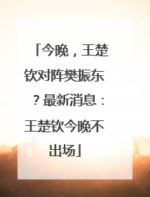 今晚，王楚钦对阵樊振东？最新消息：王楚钦今晚不出场