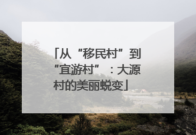 从“移民村”到“宜游村”：大源村的美丽蜕变