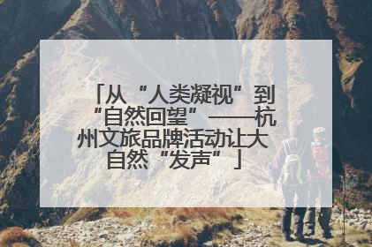 从“人类凝视”到“自然回望”——杭州文旅品牌活动让大自然“发声”