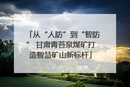 从“人防”到“智防” 甘肃青苔泉煤矿打造智慧矿山新标杆