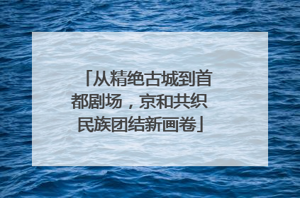 从精绝古城到首都剧场，京和共织民族团结新画卷