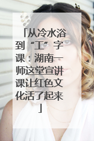 从冷水浴到“工”字课：湖南一师这堂宣讲课让红色文化活了起来