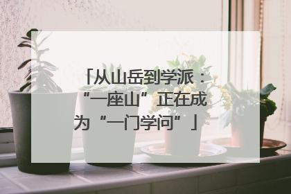 从山岳到学派：“一座山”正在成为“一门学问”