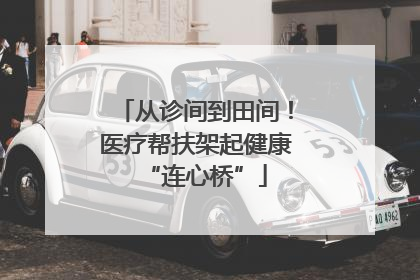 从诊间到田间！医疗帮扶架起健康“连心桥”