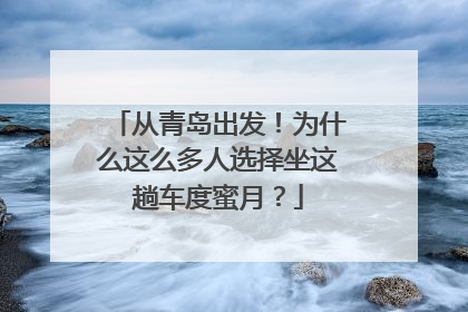 从青岛出发！为什么这么多人选择坐这趟车度蜜月？