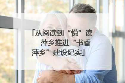 从阅读到“悦”读——萍乡推进“书香萍乡”建设纪实