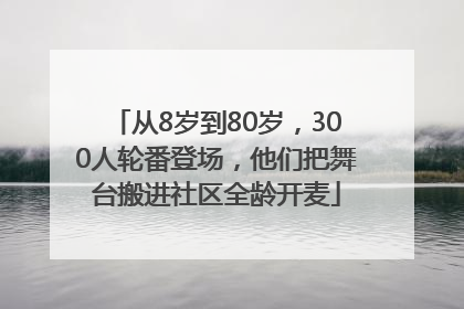 从8岁到80岁，300人轮番登场，他们把舞台搬进社区全龄开麦