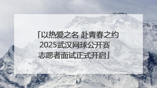 以热爱之名 赴青春之约 2025武汉网球公开赛志愿者面试正式开启