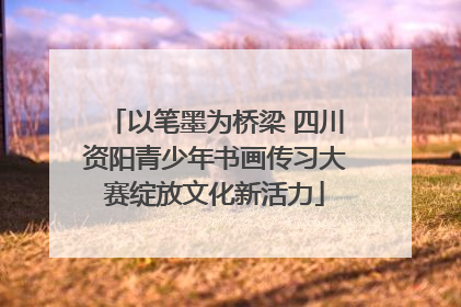 以笔墨为桥梁 四川资阳青少年书画传习大赛绽放文化新活力