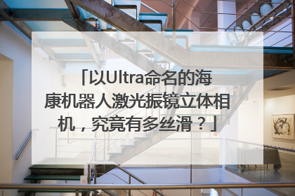 以Ultra命名的海康机器人激光振镜立体相机，究竟有多丝滑？