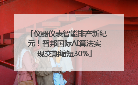 仪器仪表智能排产新纪元！智邦国际AI算法实现交期缩短30%