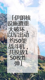 伊朗核设施遭重大破坏，以军出动约50架战斗机，共投放150枚炸弹