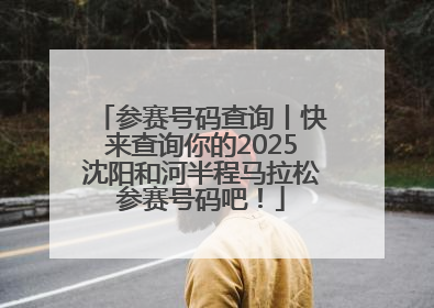 参赛号码查询丨快来查询你的2025沈阳和河半程马拉松参赛号码吧！