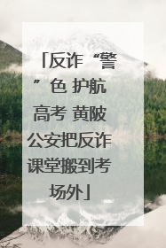 反诈“警”色 护航高考 黄陂公安把反诈课堂搬到考场外