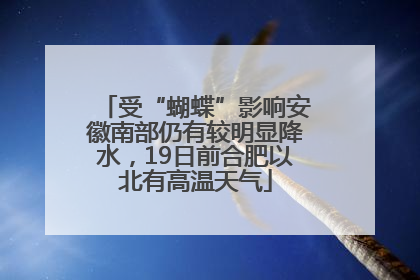 受“蝴蝶”影响安徽南部仍有较明显降水，19日前合肥以北有高温天气