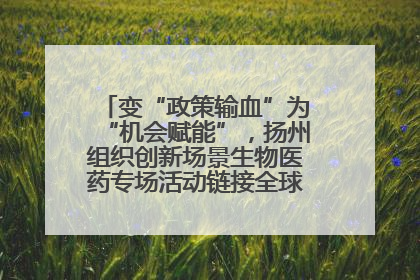 变“政策输血”为“机会赋能”，扬州组织创新场景生物医药专场活动链接全球“隐形冠军”