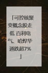 可控核聚变概念股走低 百利电气、哈焊华通跌超7%