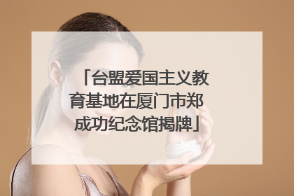 台盟爱国主义教育基地在厦门市郑成功纪念馆揭牌