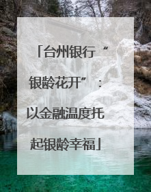 台州银行“银龄花开”：以金融温度托起银龄幸福