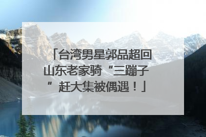 台湾男星郭品超回山东老家骑“三蹦子”赶大集被偶遇！