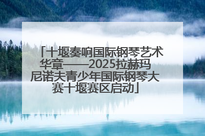 十堰奏响国际钢琴艺术华章——2025拉赫玛尼诺夫青少年国际钢琴大赛十堰赛区启动