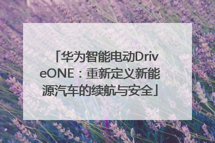 华为智能电动DriveONE：重新定义新能源汽车的续航与安全
