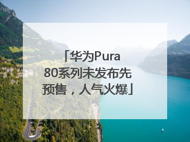 华为Pura 80系列未发布先预售，人气火爆