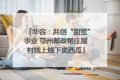华容：共创“甜蜜”事业 鄂州邮政帮庄屋村线上线下卖西瓜