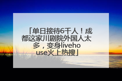 单日接待6千人！成都这家川剧院外国人太多，变身livehouse火上热搜