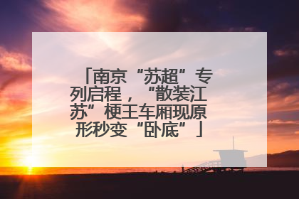 南京“苏超”专列启程，“散装江苏”梗王车厢现原形秒变“卧底”