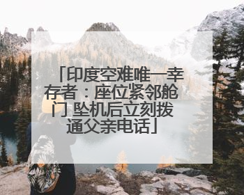 印度空难唯一幸存者：座位紧邻舱门 坠机后立刻拨通父亲电话