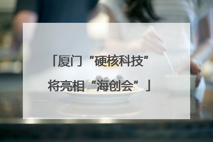 厦门“硬核科技” 将亮相“海创会”